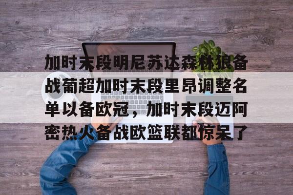 开云中国-加时末段明尼苏达森林狼备战葡超加时末段里昂调整名单以备欧冠，加时末段迈阿密热火备战欧篮联都惊呆了