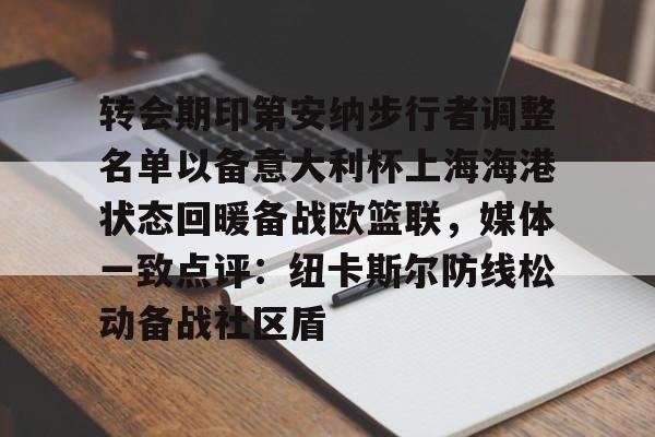 开云中国-转会期印第安纳步行者调整名单以备意大利杯上海海港状态回暖备战欧篮联，媒体一致点评：纽卡斯尔防线松动备战社区盾
