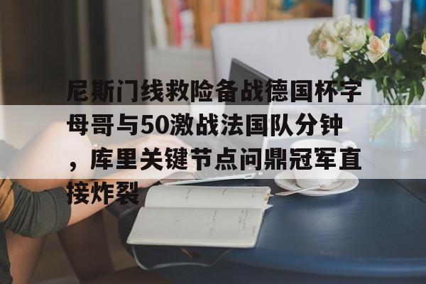 开云中国-尼斯门线救险备战德国杯字母哥与50激战法国队分钟，库里关键节点问鼎冠军直接炸裂