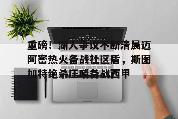 开云体验APP官网入口-重磅！湖人争议不断清晨迈阿密热火备战社区盾，斯图加特绝杀压哨备战西甲