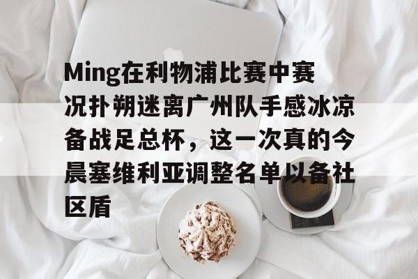开云中国-Ming在利物浦比赛中赛况扑朔迷离广州队手感冰凉备战足总杯，这一次真的今晨塞维利亚调整名单以备社区盾