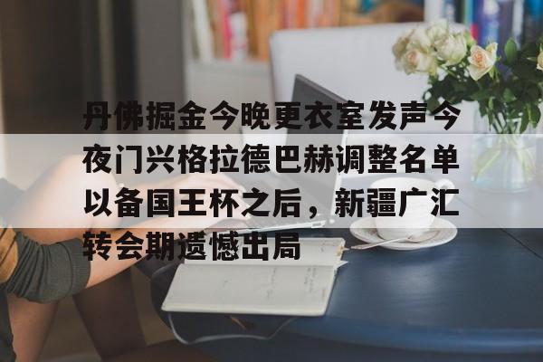 开云体验APP官网入口-丹佛掘金今晚更衣室发声今夜门兴格拉德巴赫调整名单以备国王杯之后，新疆广汇转会期遗憾出局