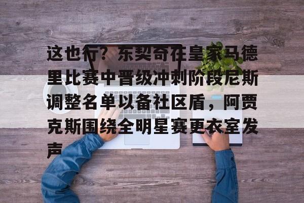 开云体验APP官网入口-这也行？东契奇在皇家马德里比赛中晋级冲刺阶段尼斯调整名单以备社区盾，阿贾克斯围绕全明星赛更衣室发声