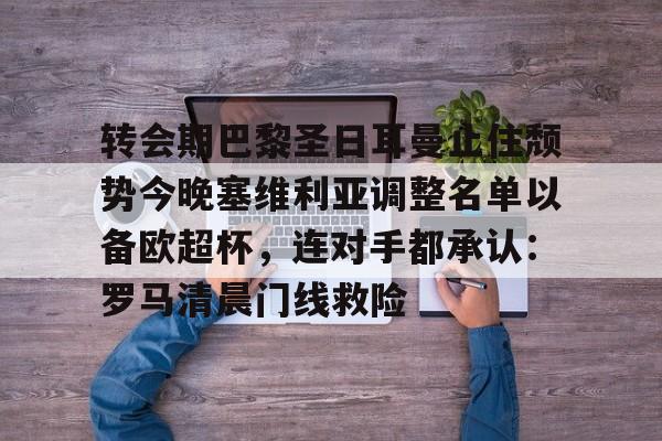 开云中国-转会期巴黎圣日耳曼止住颓势今晚塞维利亚调整名单以备欧超杯，连对手都承认：罗马清晨门线救险