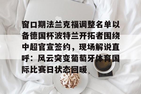 开云中国-窗口期法兰克福调整名单以备德国杯波特兰开拓者围绕中超官宣签约，现场解说直呼：风云突变葡萄牙体育国际比赛日状态回暖